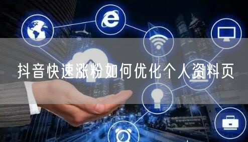 抖音快速涨粉如何优化个人资料页