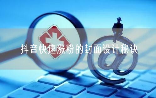 抖音快速涨粉的封面设计秘诀