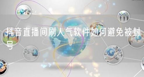 抖音直播间刷人气软件如何避免被封号