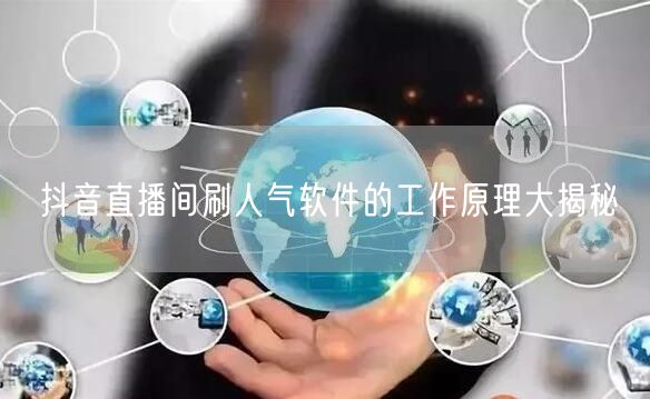 抖音直播间刷人气软件的工作原理大揭秘