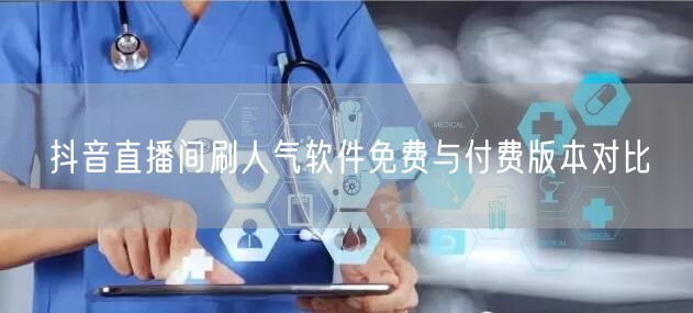 抖音直播间刷人气软件免费与付费版本对比