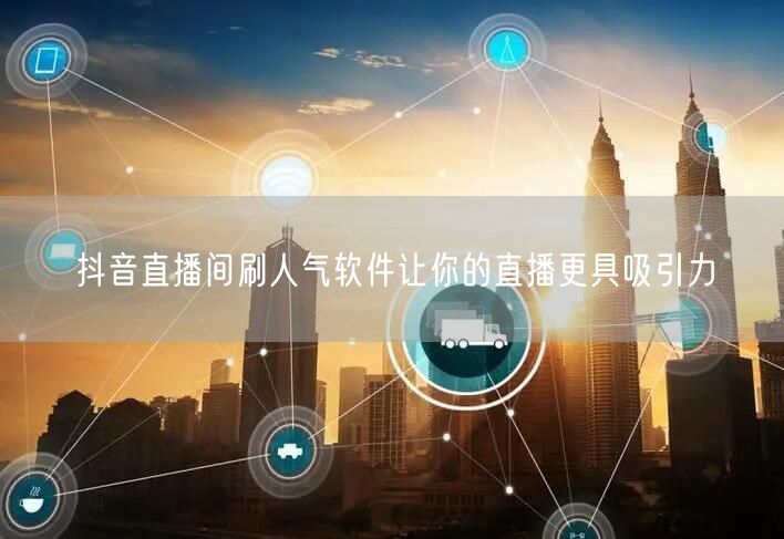 抖音直播间刷人气软件让你的直播更具吸引力
