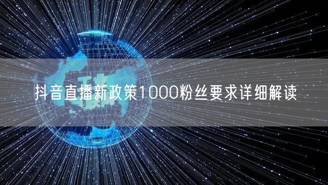 抖音直播新政策1000粉丝要求详细解读