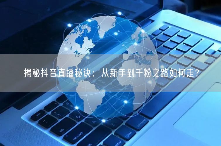 揭秘抖音直播秘诀:从新手到千粉之路如何走?