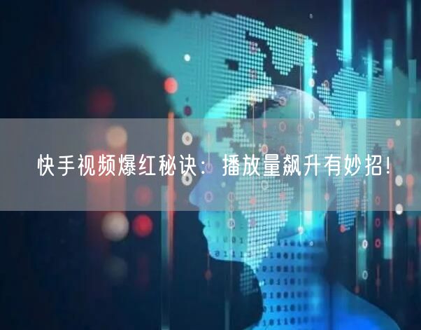 快手视频爆红秘诀：播放量飙升有妙招！