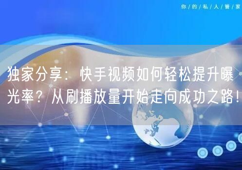 独家分享:快手视频如何轻松提升曝光率?从刷播放量开始走向成功之路!