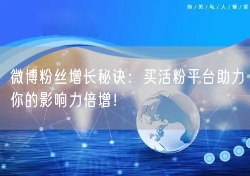 微博粉丝增长秘诀：买活粉平台助力你的影响力倍增！