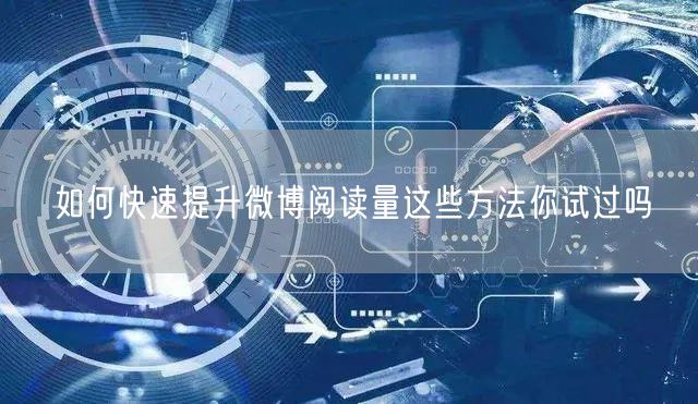 如何快速提升微博阅读量这些方法你试过吗