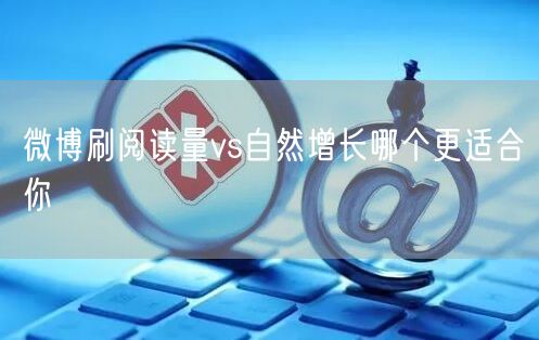微博刷阅读量vs自然增长哪个更适合你
