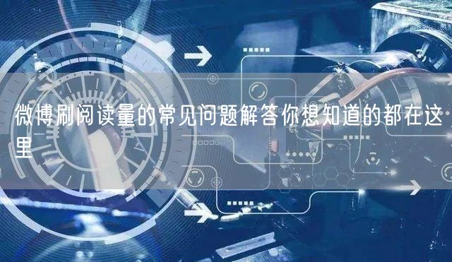 微博刷阅读量的常见问题解答你想知道的都在这里