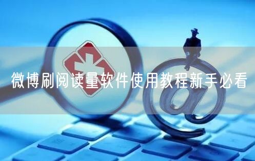 微博刷阅读量软件使用教程新手必看