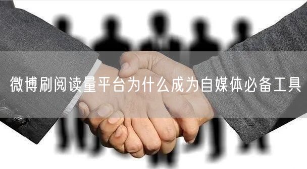 微博刷阅读量平台为什么成为自媒体必备工具