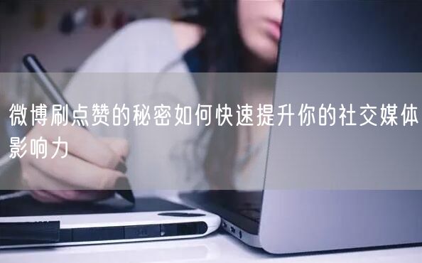 微博刷点赞的秘密如何快速提升你的社交媒体影响力