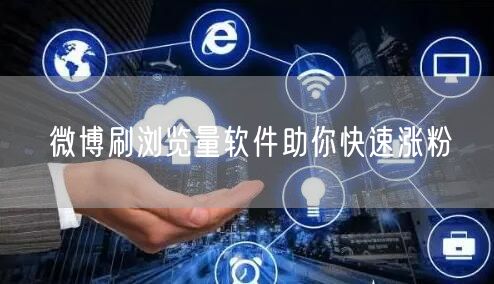 微博刷浏览量软件助你快速涨粉