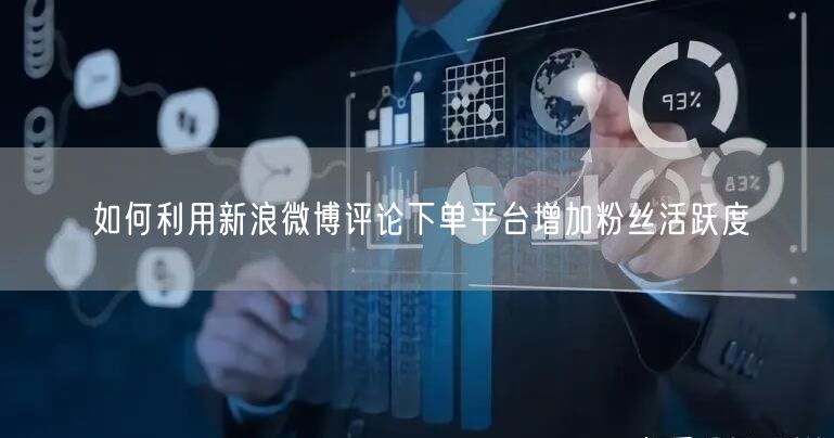 如何利用新浪微博评论下单平台增加粉丝活跃度