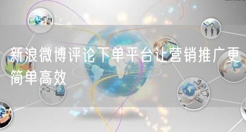 新浪微博评论下单平台让营销推广更简单高效