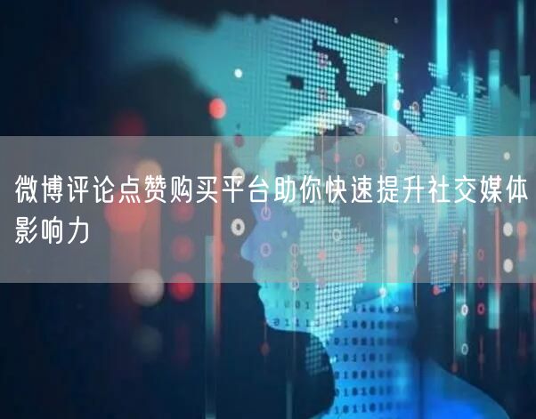 微博评论点赞购买平台助你快速提升社交媒体影响力