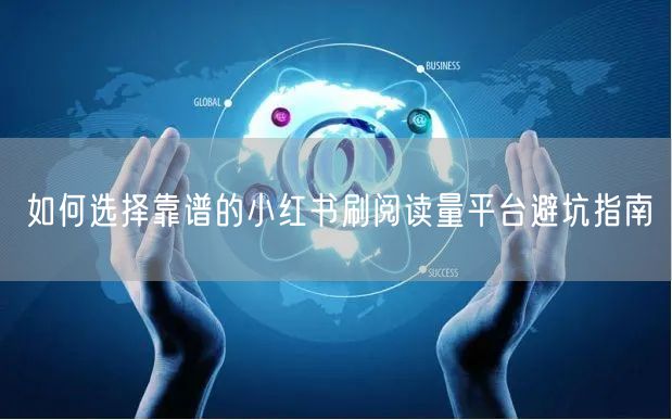 如何选择靠谱的小红书刷阅读量平台避坑指南