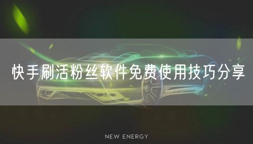 快手刷活粉丝软件免费使用技巧分享