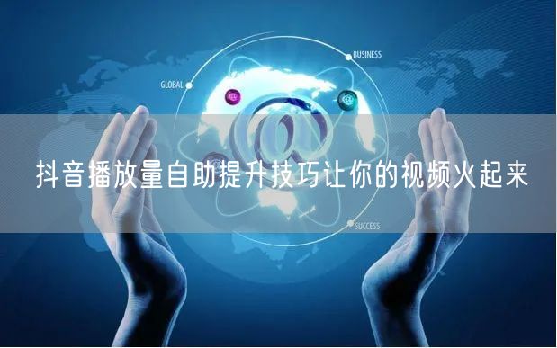 抖音播放量自助提升技巧让你的视频火起来