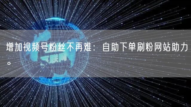 增加视频号粉丝不再难:自助下单刷粉网站助力。