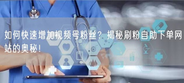 如何快速增加视频号粉丝？揭秘刷粉自助下单网站的奥秘！