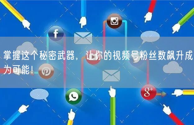 掌握这个秘密武器，让你的视频号粉丝数飙升成为可能！