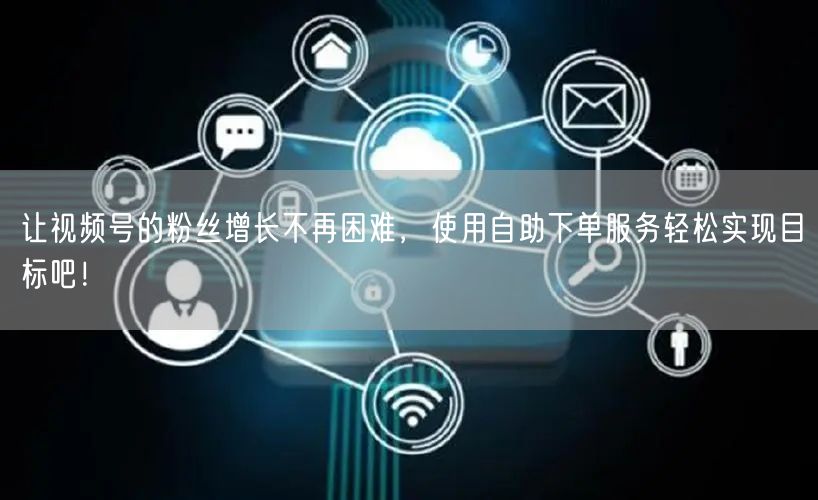 让视频号的粉丝增长不再困难，使用自助下单服务轻松实现目标吧！