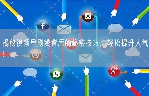 揭秘视频号刷赞背后的秘密技巧，轻松提升人气!
