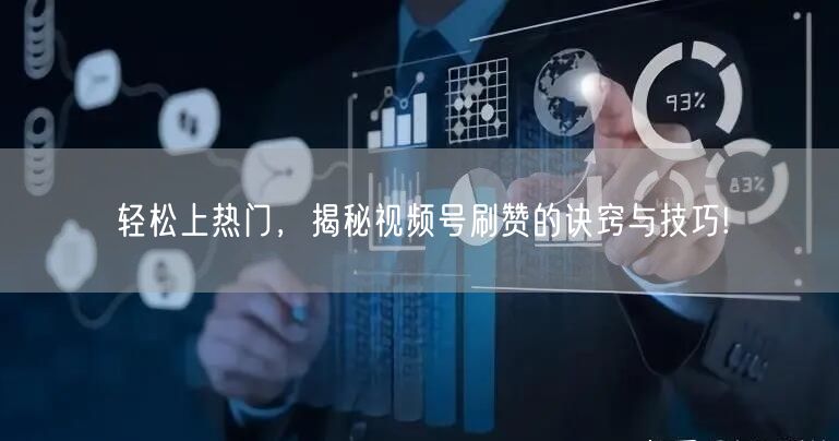 轻松上热门,揭秘视频号刷赞的诀窍与技巧!