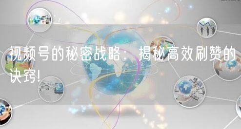 视频号的秘密战略：揭秘高效刷赞的诀窍!