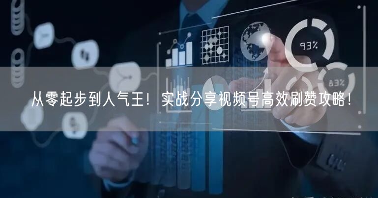 从零起步到人气王!实战分享视频号高效刷赞攻略!
