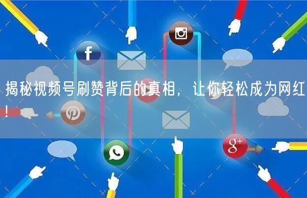 揭秘视频号刷赞背后的真相,让你轻松成为网红!