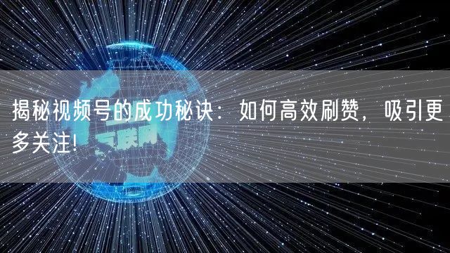 揭秘视频号的成功秘诀：如何高效刷赞，吸引更多关注!