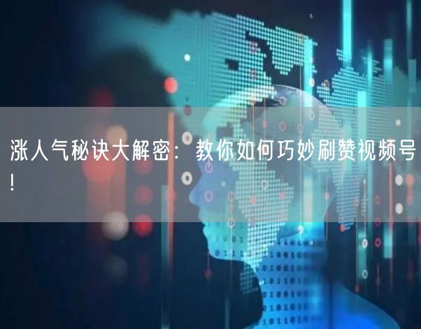 涨人气秘诀大解密：教你如何巧妙刷赞视频号!