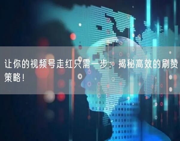 让你的视频号走红只需一步:揭秘高效的刷赞策略!