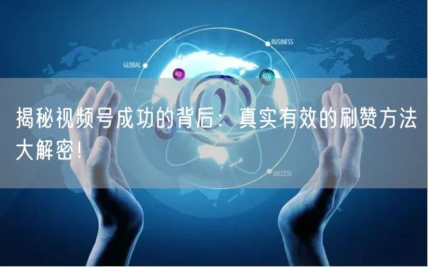 揭秘视频号成功的背后:真实有效的刷赞方法大解密!