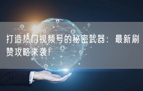 打造热门视频号的秘密武器:最新刷赞攻略来袭!