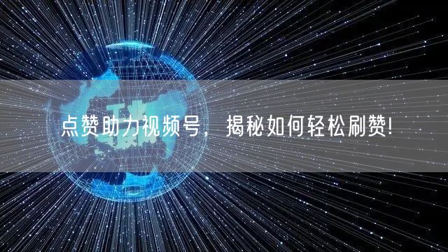 点赞助力视频号,揭秘如何轻松刷赞!