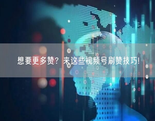 想要更多赞?来这些视频号刷赞技巧!