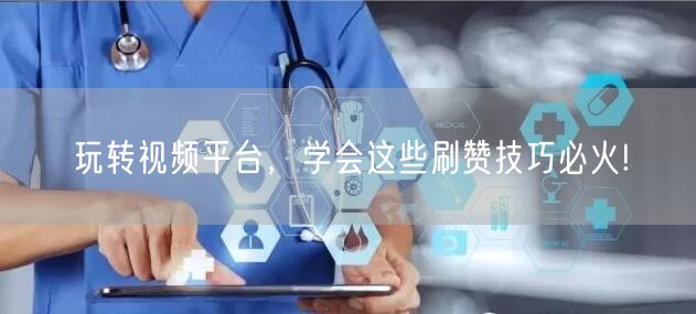 玩转视频平台,学会这些刷赞技巧必火!