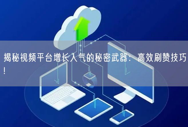 揭秘视频平台增长人气的秘密武器：高效刷赞技巧!