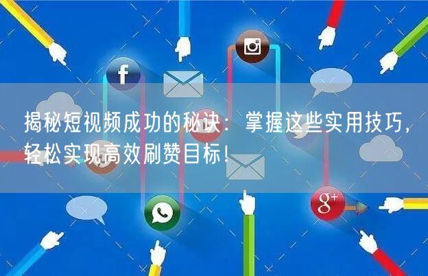 揭秘短视频成功的秘诀:掌握这些实用技巧,轻松实现高效刷赞目标!