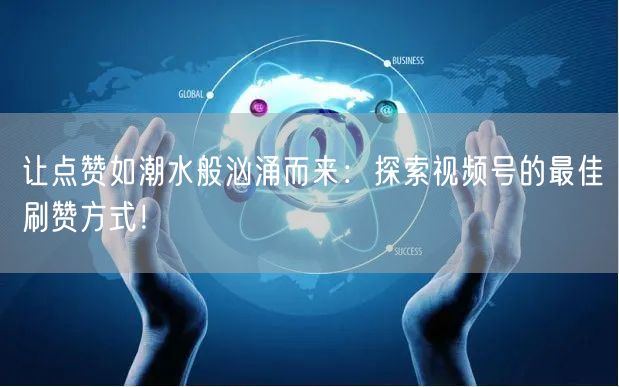 让点赞如潮水般汹涌而来:探索视频号的最佳刷赞方式!
