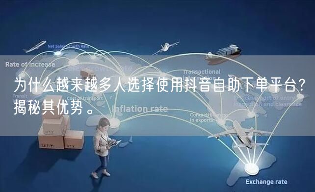 为什么越来越多人选择使用抖音自助下单平台？揭秘其优势。