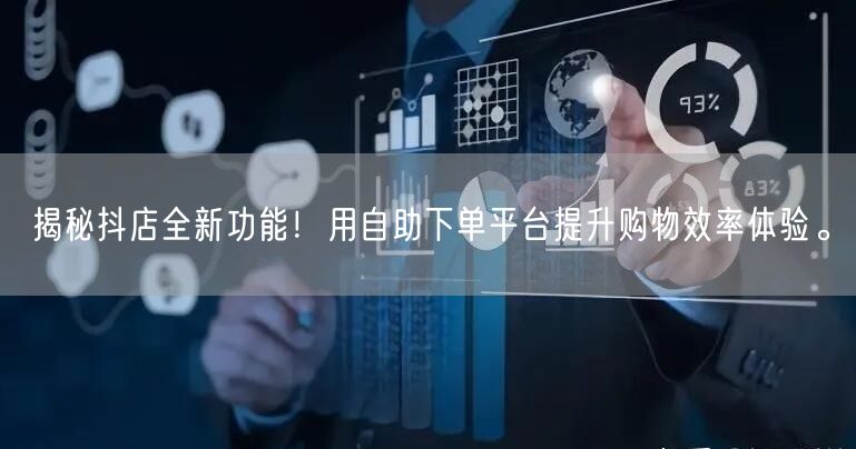 揭秘抖店全新功能！用自助下单平台提升购物效率体验。