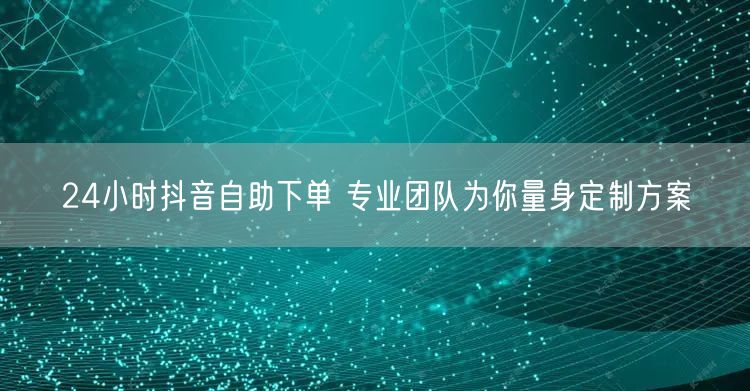 24小时抖音自助下单 专业团队为你量身定制方案