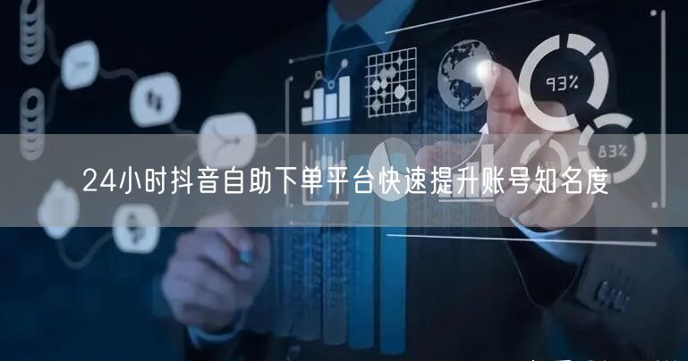 24小时抖音自助下单平台快速提升账号知名度