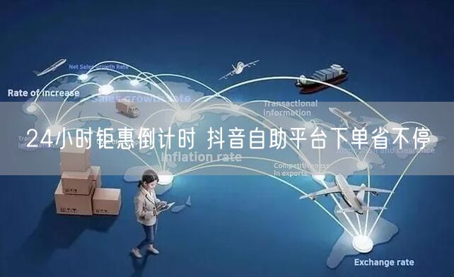 24小时钜惠倒计时 抖音自助平台下单省不停