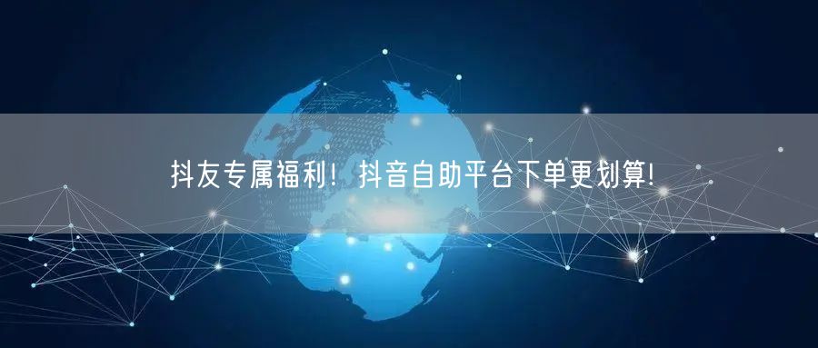 抖友专属福利！抖音自助平台下单更划算!